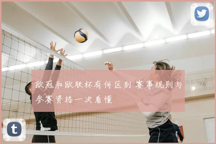 欧冠和欧联杯有何区别 赛事规则与参赛资格一次看懂