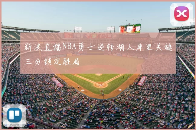 新浪直播NBA勇士逆转湖人库里关键三分锁定胜局