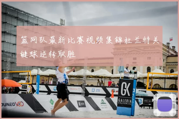 篮网队最新比赛视频集锦杜兰特关键球逆转取胜