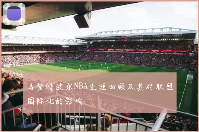 马努特波尔NBA生涯回顾及其对联盟国际化的影响