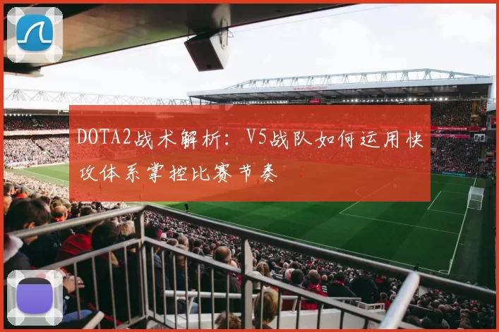 DOTA2战术解析：V5战队如何运用快攻体系掌控比赛节奏