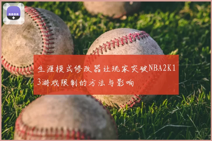 生涯模式修改器让玩家突破NBA2K13游戏限制的方法与影响