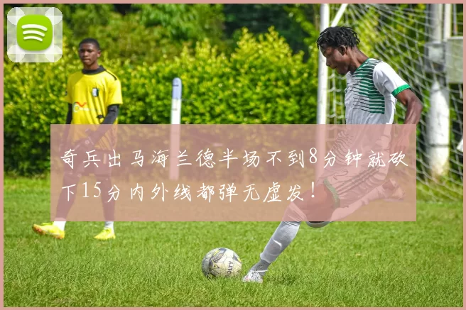 奇兵出马海兰德半场不到8分钟就砍下15分内外线都弹无虚发!