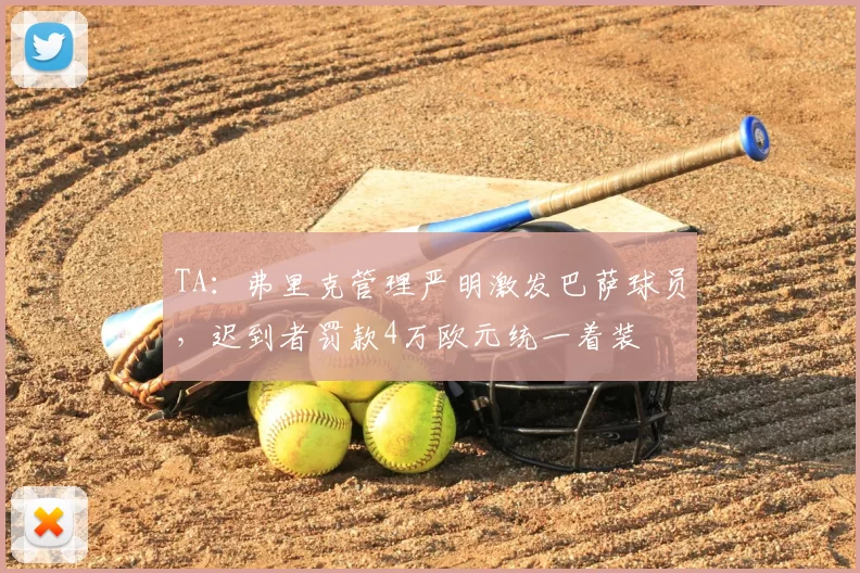 TA：弗里克管理严明激发巴萨球员，迟到者罚款4万欧元统一着装
